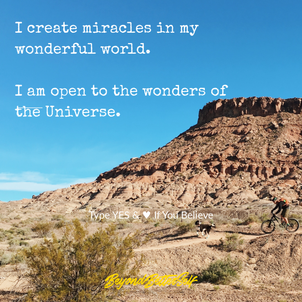 I create miracles in my wonderful world I am open to the wonders of the universe beyond better self