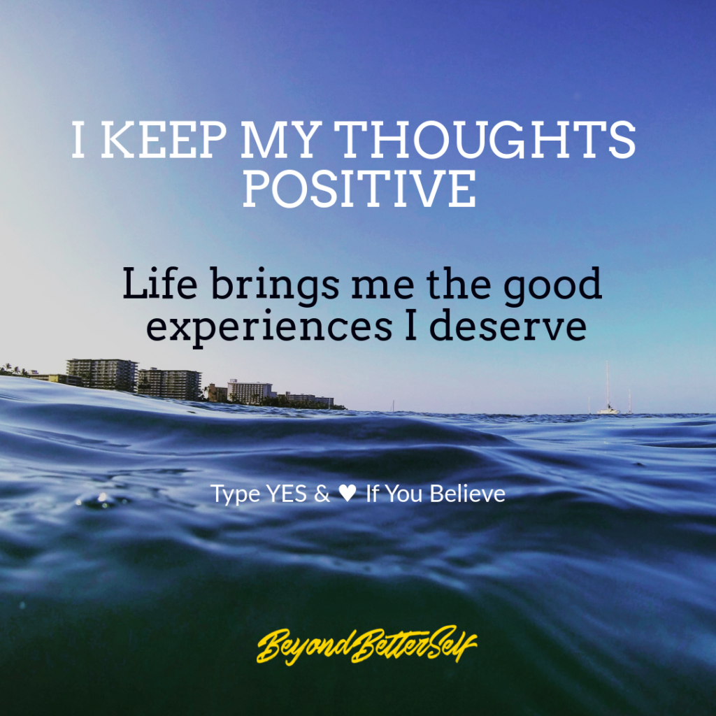 I keep my thoughts positive life brings me the good experiences I deserve beyond better self