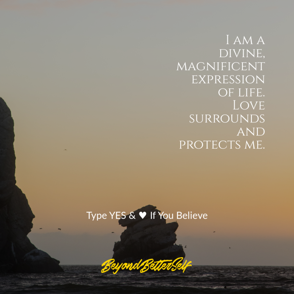 I am a divine magnificent expression of life Love surrounds and protects me beyond better self beyondbetterself.com