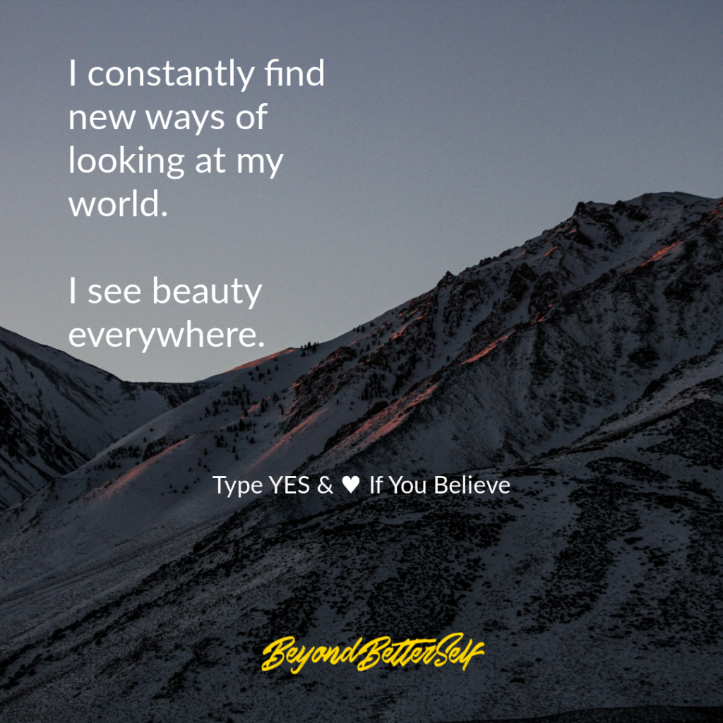 I constantly find new ways of looking at my world I see beauty everywhere beyond better self beyondbetterself.com