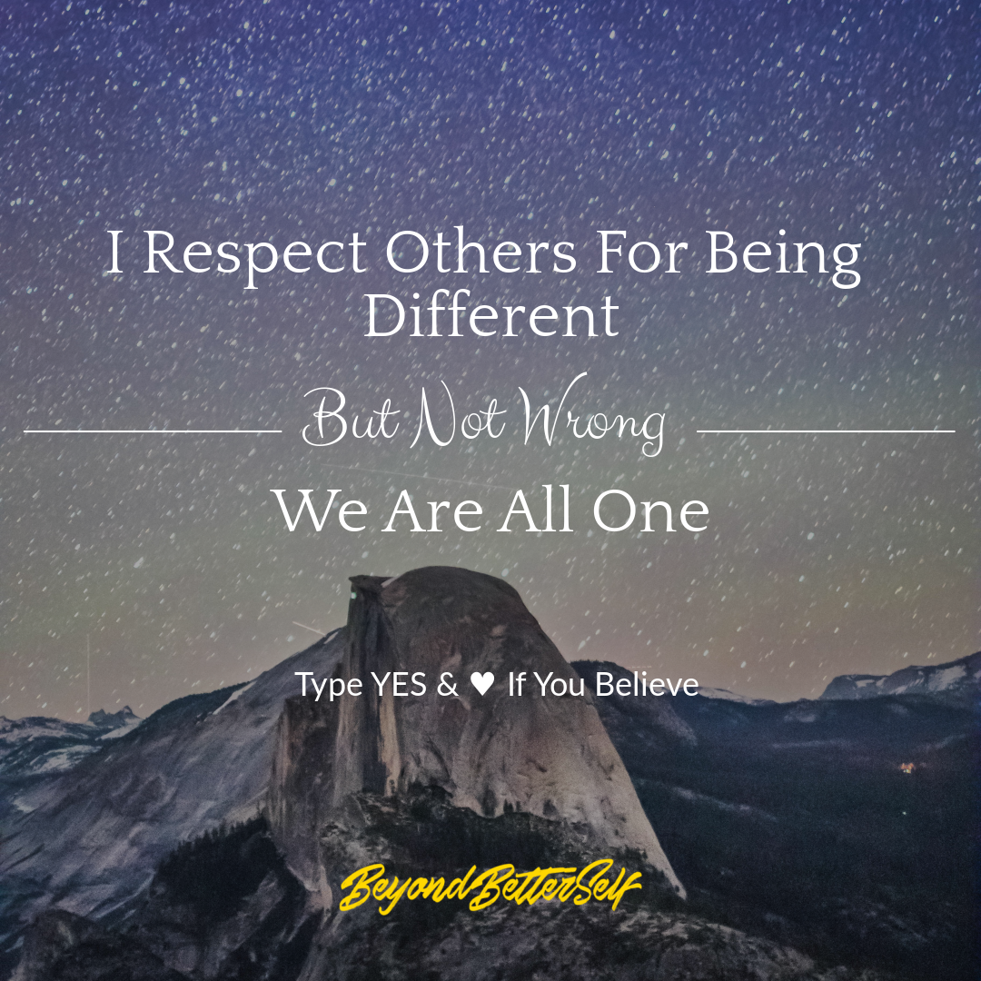 I respect others for being different but not wrong we are all one Beyond Better Self beyondbetterself.com