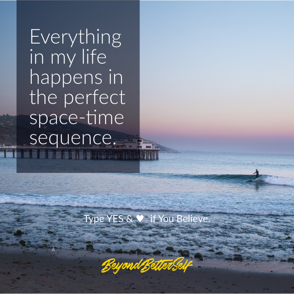 Everything in my life happens in the perfect space time sequence Beyond Better Self beyondbetterself.com