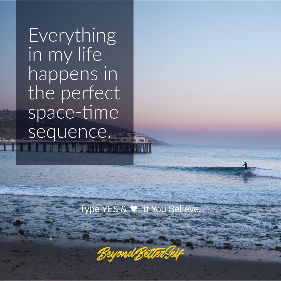 Everything in my life happens in the perfect space time sequence Beyond Better Self beyondbetterself.com