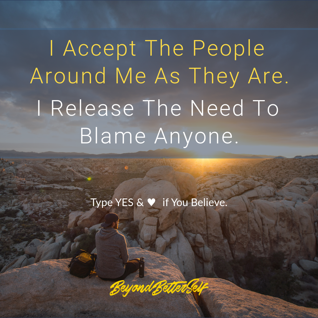 I accept the people around me as they are I release the need to blame anyone Beyond Better Self beyondbetterself.com